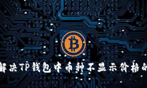 如何解决TP钱包中币种不显示价格的问题
