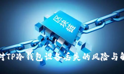 如何应对TP冷钱包设备丢失的风险与解决方案