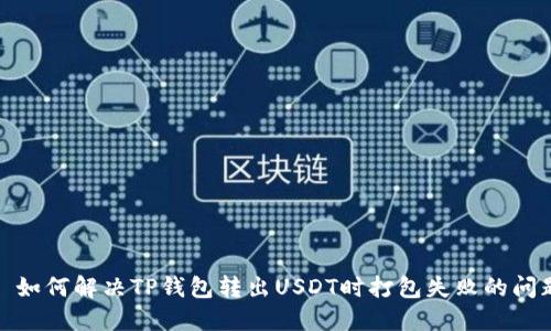 : 如何解决TP钱包转出USDT时打包失败的问题