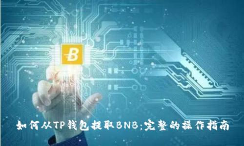 如何从TP钱包提取BNB：完整的操作指南