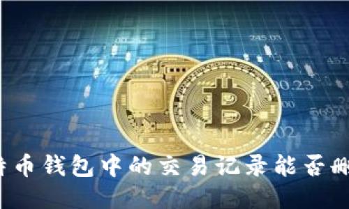 比特币钱包中的交易记录能否删除？