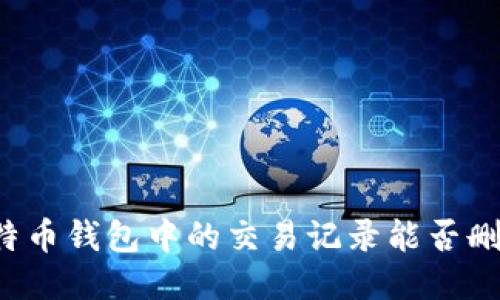 比特币钱包中的交易记录能否删除？