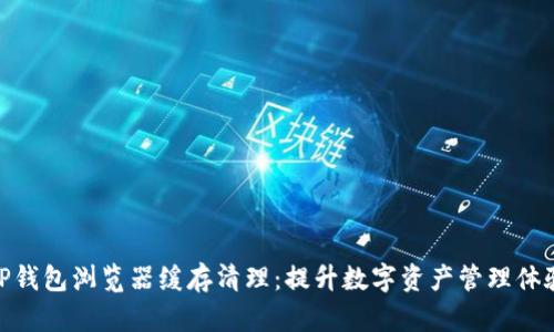 TP钱包浏览器缓存清理：提升数字资产管理体验