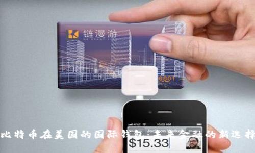 比特币在美国的国际钱包：未来金融的新选择