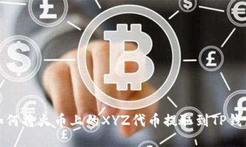如何将火币上的XYZ代币提取到TP钱包