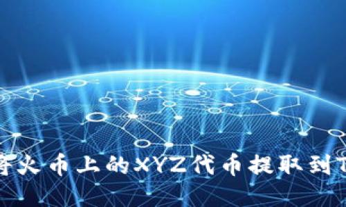如何将火币上的XYZ代币提取到TP钱包
