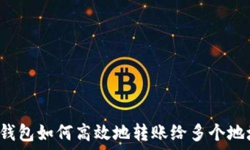   
TP钱包如何高效地转账给多个地址？