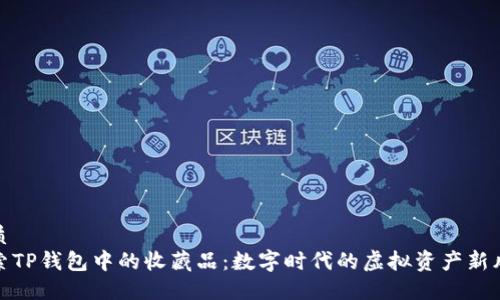 优质
探索TP钱包中的收藏品：数字时代的虚拟资产新风潮