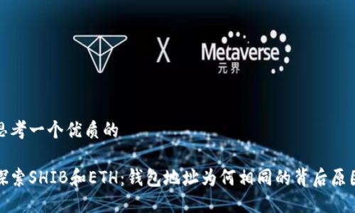 思考一个优质的

探索SHIB和ETH：钱包地址为何相同的背后原因