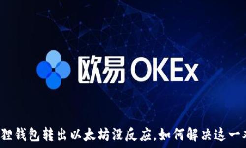  
小狐狸钱包转出以太坊没反应，如何解决这一难题？