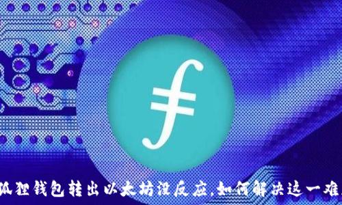   
小狐狸钱包转出以太坊没反应，如何解决这一难题？