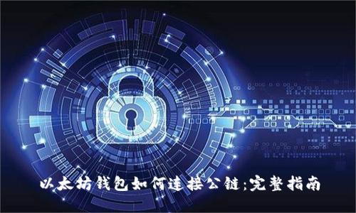 以太坊钱包如何连接公链：完整指南